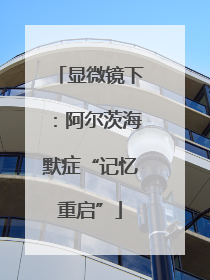 显微镜下：阿尔茨海默症“记忆重启”