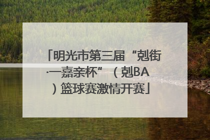 明光市第三届“剋街·一嘉亲杯”（剋BA）篮球赛激情开赛