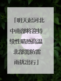 明天起河北中南部将迎持续性晴热高温 北部需防雷雨扰出行