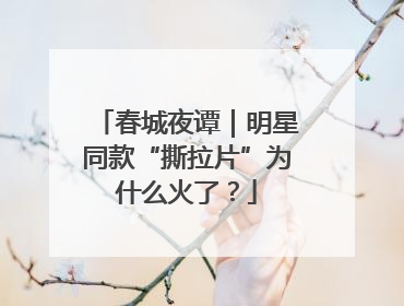 春城夜谭｜明星同款“撕拉片”为什么火了？
