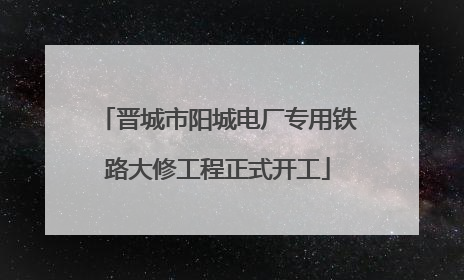 晋城市阳城电厂专用铁路大修工程正式开工
