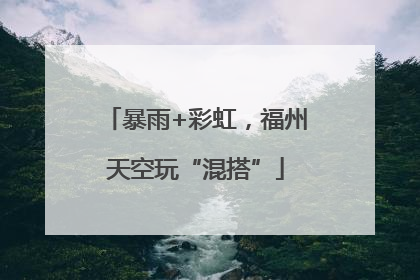 暴雨+彩虹，福州天空玩“混搭”