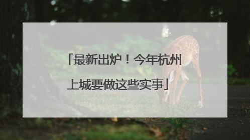 最新出炉！今年杭州上城要做这些实事