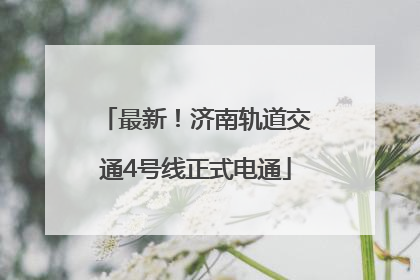 最新！济南轨道交通4号线正式电通