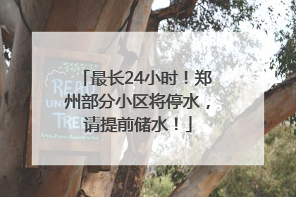 最长24小时！郑州部分小区将停水，请提前储水！