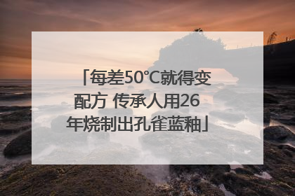 每差50℃就得变配方 传承人用26年烧制出孔雀蓝釉