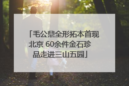 毛公鼎全形拓本首现北京 60余件金石珍品走进三山五园