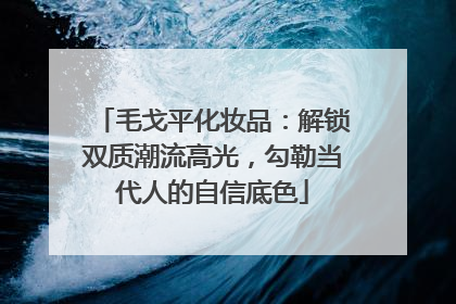 毛戈平化妆品：解锁双质潮流高光，勾勒当代人的自信底色
