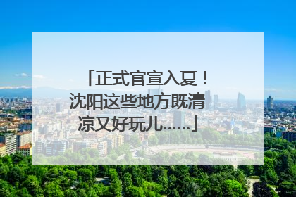 正式官宣入夏！沈阳这些地方既清凉又好玩儿……