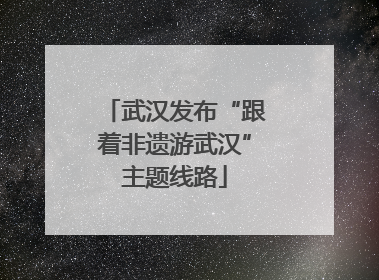 武汉发布“跟着非遗游武汉”主题线路