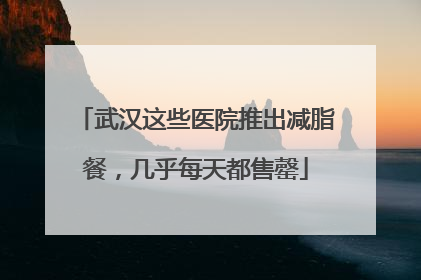 武汉这些医院推出减脂餐，几乎每天都售罄