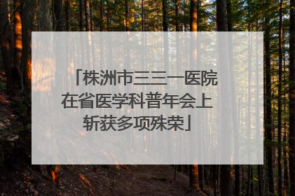 株洲市三三一医院在省医学科普年会上斩获多项殊荣