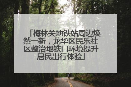 梅林关地铁站周边焕然一新，龙华区民乐社区整治地铁口环境提升居民出行体验