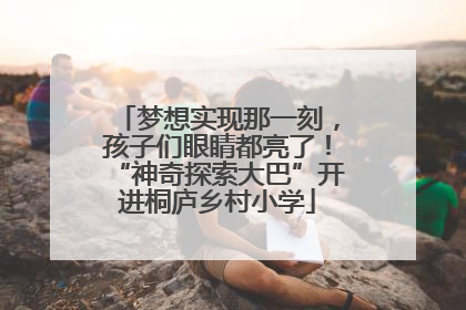 梦想实现那一刻，孩子们眼睛都亮了！“神奇探索大巴”开进桐庐乡村小学