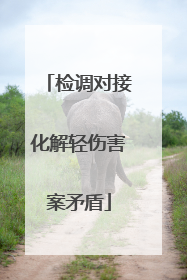 检调对接化解轻伤害案矛盾