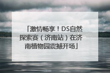 激情畅享！DS自然探索赛（济南站）在济南植物园震撼开场