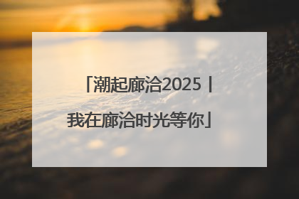 潮起廊洽2025丨我在廊洽时光等你