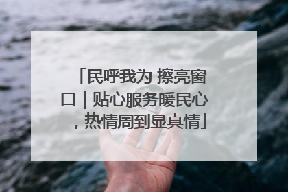 民呼我为 擦亮窗口｜贴心服务暖民心，热情周到显真情