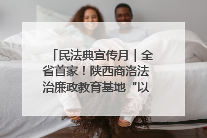 民法典宣传月｜全省首家！陕西商洛法治廉政教育基地“以案说纪”润人心