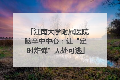 江南大学附属医院脑卒中中心：让“定时炸弹”无处可逃