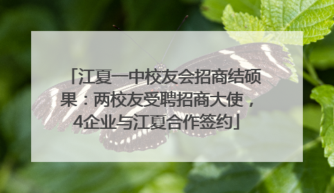 江夏一中校友会招商结硕果：两校友受聘招商大使，4企业与江夏合作签约
