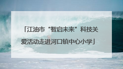 江油市“智启未来”科技关爱活动走进河口镇中心小学