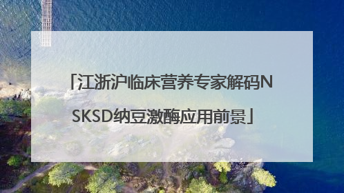 江浙沪临床营养专家解码NSKSD纳豆激酶应用前景