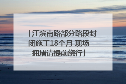 江滨南路部分路段封闭施工18个月 现场拥堵请提前绕行