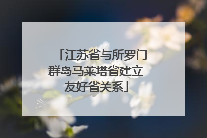 江苏省与所罗门群岛马莱塔省建立友好省关系