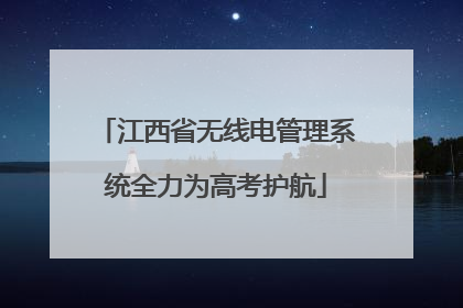 江西省无线电管理系统全力为高考护航