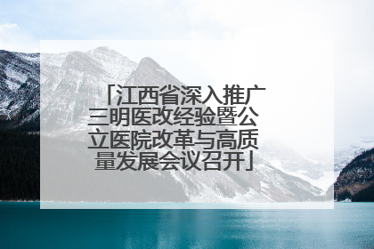 江西省深入推广三明医改经验暨公立医院改革与高质量发展会议召开