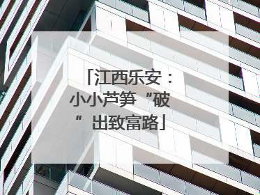 江西乐安：小小芦笋“破”出致富路