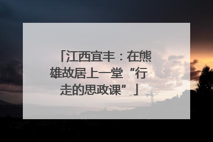 江西宜丰：在熊雄故居上一堂“行走的思政课”