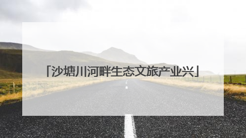 沙塘川河畔生态文旅产业兴