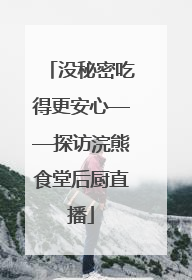 没秘密吃得更安心——探访浣熊食堂后厨直播