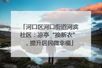 河口区河口街道河滨社区：凉亭“换新衣”，提升居民微幸福