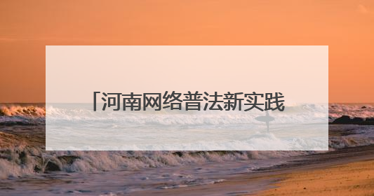 河南网络普法新实践：当司法遇上“黑科技”与“老典故”