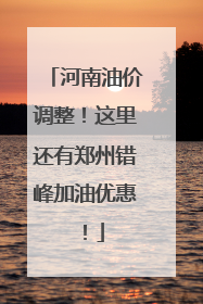 河南油价调整！这里还有郑州错峰加油优惠！