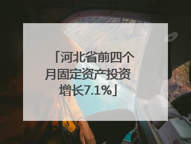 河北省前四个月固定资产投资增长7.1%