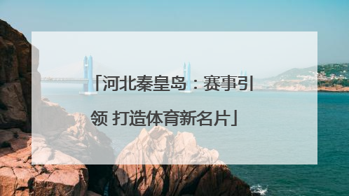 河北秦皇岛：赛事引领 打造体育新名片
