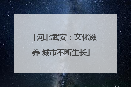 河北武安：文化滋养 城市不断生长