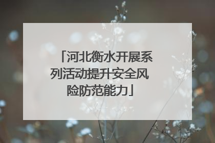 河北衡水开展系列活动提升安全风险防范能力