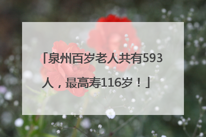 泉州百岁老人共有593人，最高寿116岁！