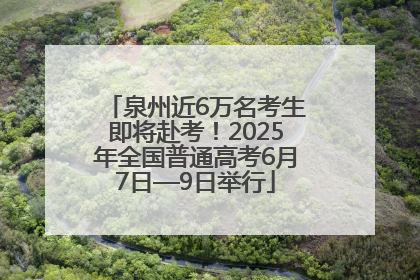 泉州近6万名考生即将赴考！2025年全国普通高考6月7日—9日举行