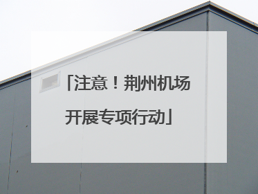 注意！荆州机场开展专项行动