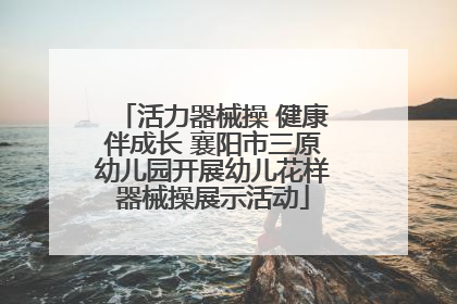 活力器械操 健康伴成长 襄阳市三原幼儿园开展幼儿花样器械操展示活动