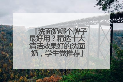 洗面奶哪个牌子最好用？精选十大清洁效果好的洗面奶，学生党推荐