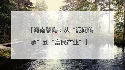 海南黎陶：从“泥间传承”到“富民产业”
