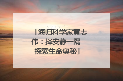 海归科学家黄志伟：择安静一隅 探索生命奥秘