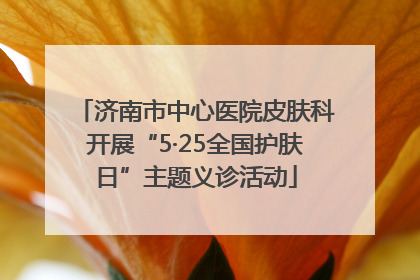 济南市中心医院皮肤科开展“5·25全国护肤日”主题义诊活动